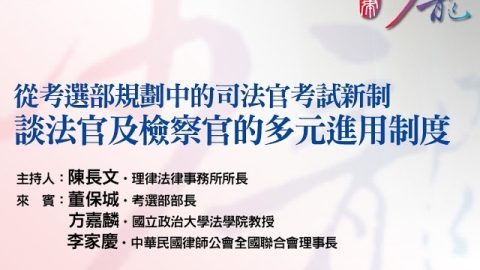 【從考選部規劃中的司法官考試新制，談法官及檢察官的多元進用制度】陳長文 律師 主持、董保城 部長、方嘉麟 教授、李家慶 理事長