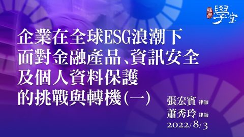 企業在全球ESG浪潮下面對金融產品、資訊安全及個人資料保護的挑戰與轉機（一）張宏賓律師、蕭秀玲律師