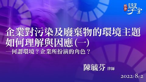 企業對汙染及廢棄物的環境主題如何理解與因應（一）陳毓芬律師