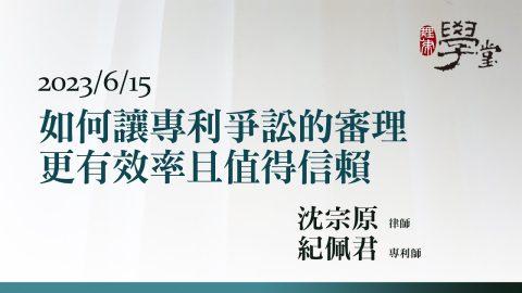 如何讓專利爭訟的審理更有效率且值得信賴 沈宗原律師 紀佩君專利師