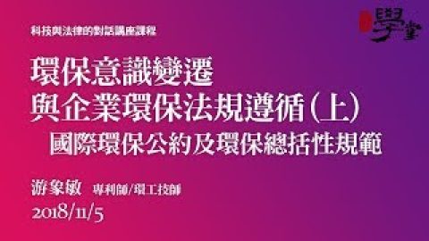 環保意識變遷與企業環保法規遵循（上）國際環保公約及環保總括性規範 游象敏專利師環工技師